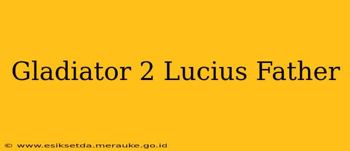 Gladiator 2 Lucius Father