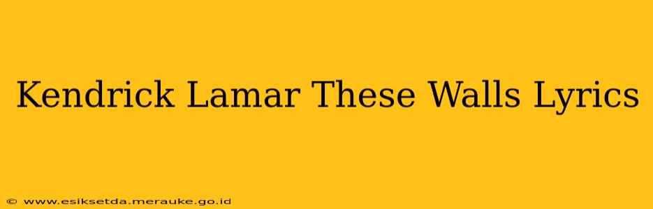 Kendrick Lamar These Walls Lyrics